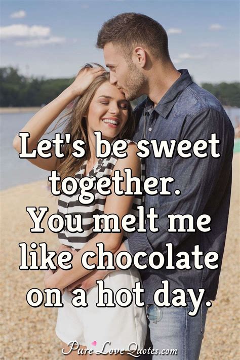 Let S Be Sweet Together You Melt Me Like Chocolate On A Hot Day PureLoveQuotes