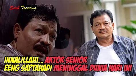 Innalillahi Aktor Senior Eeng Saptahadi Meninggal Dunia Youtube