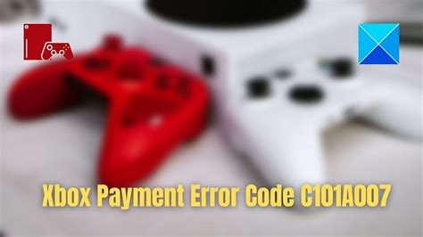 Fix Xbox Payment Error Code C101A007 Thewindowsclub