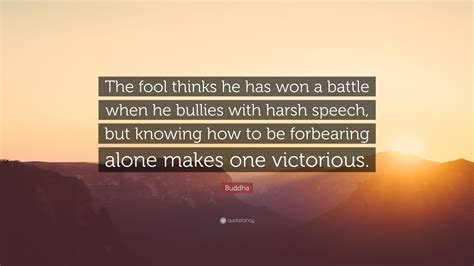 Buddha Quote The Fool Thinks He Has Won A Battle When He Bullies With