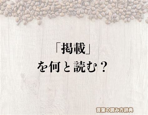 「掲載」の読み方と意味とは？「けいさい」と「ていさい」のどちら？正しい読み方について詳しく解釈 言葉の読み方辞典