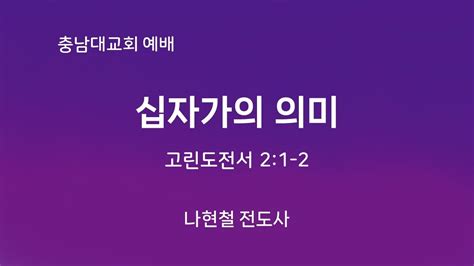 충남대교회 2024년 3월 24일 십자가의 의미 나현철 전도사 Youtube