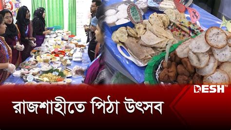 রাজশাহীতে পিঠা উৎসব Rajshai Pitha Utshob News Desh Tv Youtube