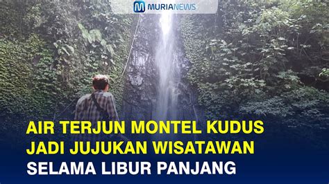 Air Terjun Montel Kudus Jadi Jujukan Wisatawan Selama Libur Panjang