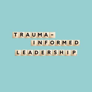 Trauma Informed Leadership The Expert Talk