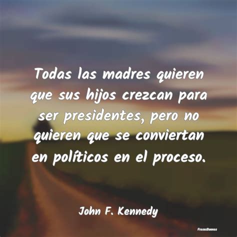 Frases De John F Kennedy Todas Las Madres Quieren Que Sus Hijos C