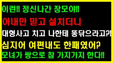 실화사연 이런 정신나간 장모야 아내만 믿고 설치더니 대형사고 치고 나한테 똥닦으라고 심지어 여편내도 한패였어