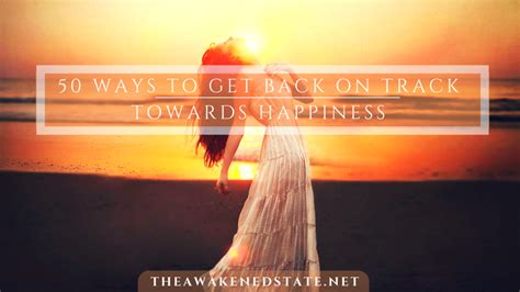 50 Ways To Get Back On Track Towards Happiness • The Awakened State