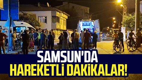 Samsun Bafra Da Hareketli Dakikalar Samsun Haber Samsun Son Dakika