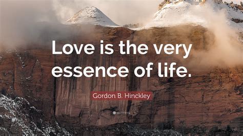 Gordon B Hinckley Quote Love Is The Very Essence Of Life