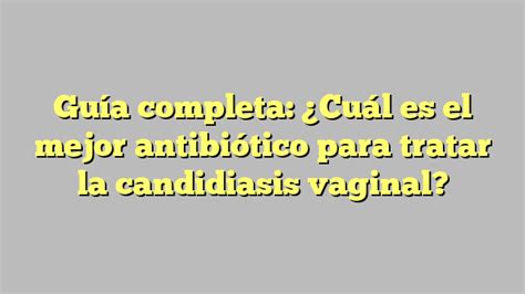 Guía completa Cuál es el mejor antibiótico para tratar la candidiasis