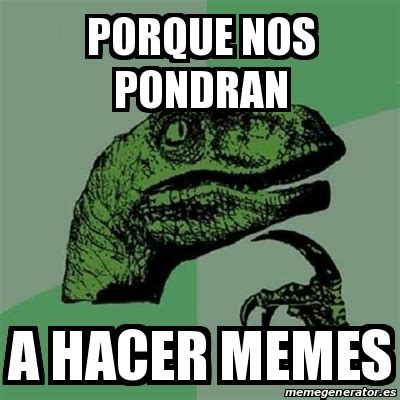 Meme Filosoraptor PORQUE NOS PONDRAN A HACER MEMES 25667287