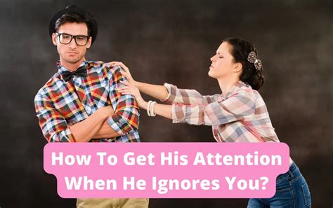 How To Get His Attention When He Ignores You Provoke