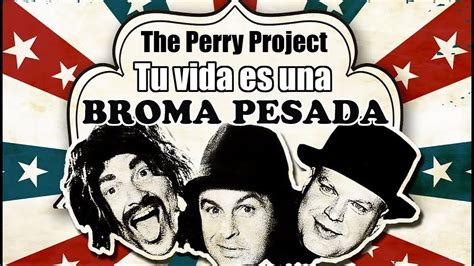 The Perry Project Tu Vida Es Una Broma Pesada Youtube