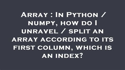 Array In Python Numpy How Do I Unravel Split An Array According