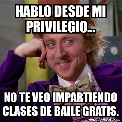 Meme Willy Wonka Hablo Desde Mi Privilegio No Te Veo Impartiendo