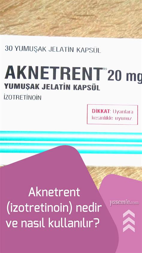 Aknetrent (izotretinoin) nedir ve nasıl kullanılır? Yan etkileri ...