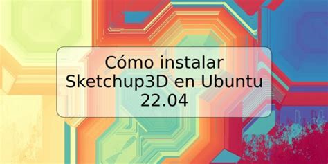 Cómo instalar Sketchup3D en Ubuntu 22 04 TRSPOS