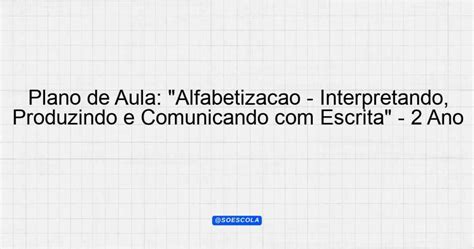 Plano De Aula Alfabetiza O Interpretando Produzindo E Comunicando