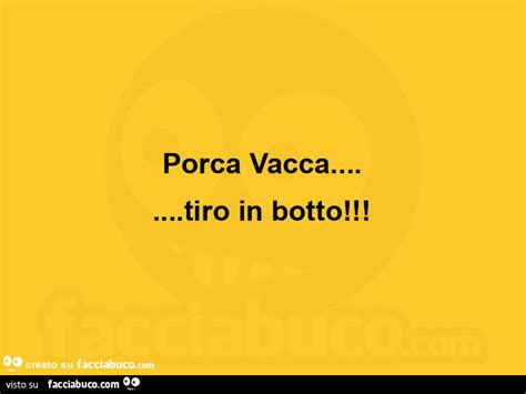 Porca Vacca Tiro In Botto Facciabuco