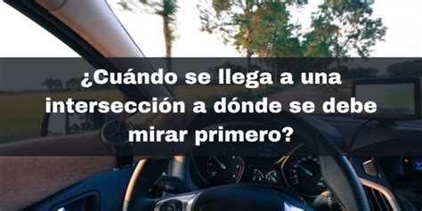 ¿cuándo Se Llega A Una Intersección A Dónde Se Debe Mirar Primero