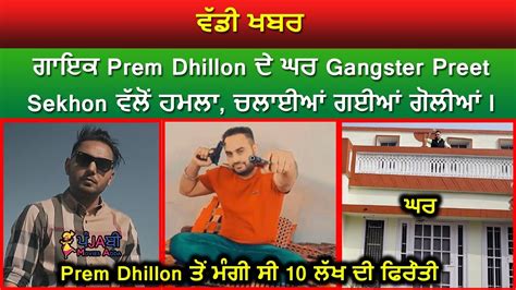 ਵਡ ਖਬਰ ਗਇਕ Prem Dhillon ਦ ਘਰ Gangster Preet Sekhon ਵਲ ਹਮਲ