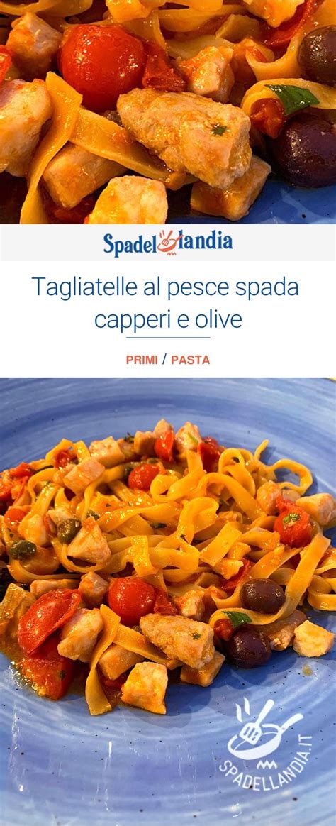 Tagliatelle Al Pesce Spada Capperi E Olive Spadellandia It Ricetta