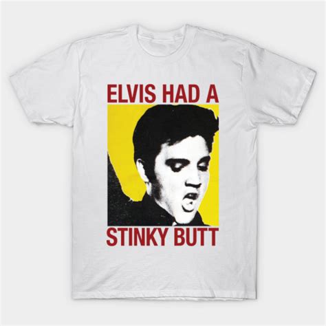 Elvis Had A Stinky Butt Elvis T Shirt Teepublic