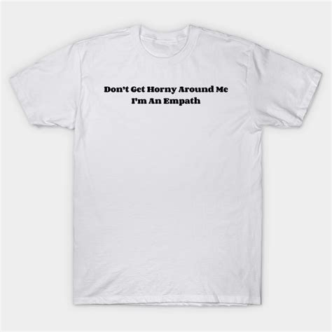 Dont Get Horny Around Me I M An Empath V2 Dont Get Horny Around Me Im An Empath T Shirt