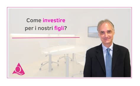 Come Investire Per I Nostri Figli Q Consulenze