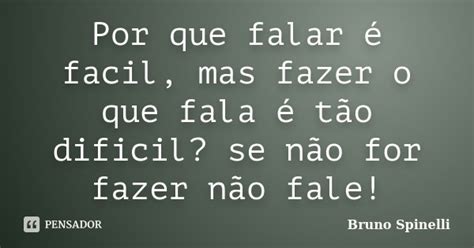 Por Que Falar é Facil Mas Fazer O Que Bruno Spinelli Pensador