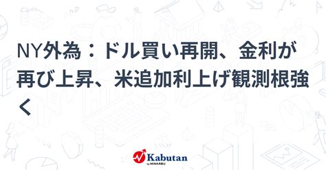 Ny外為：ドル買い再開、金利が再び上昇、米追加利上げ観測根強く 通貨 株探ニュース