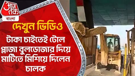 দেখুন ভিডিও টাকা চাইতেই টোল প্লাজা বুলডোজার দিয়ে মাটিতে মিশিয়ে দিলেন