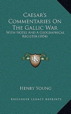 Caesar S Commentaries On The Gallic War With Notes And A Geographical