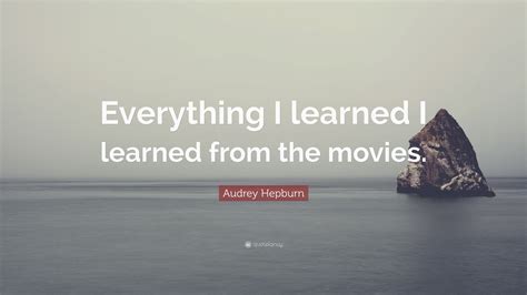 Audrey Hepburn Quote “everything I Learned I Learned From The Movies”