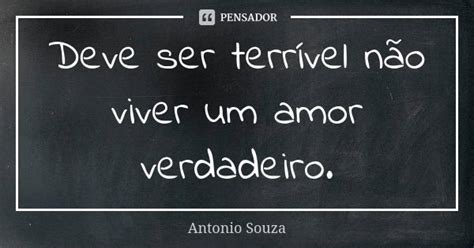 Deve Ser Terrível Não Viver Um Amor Antonio Souza Pensador