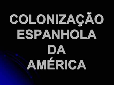 PPT COLONIZA O ESPANHOLA DA AM RICA PowerPoint Presentation Free