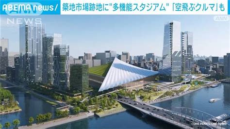 築地市場跡地の再開発 多機能スタジアムに「空飛ぶクルマ」も 2024年5月1日掲載 ライブドアニュース