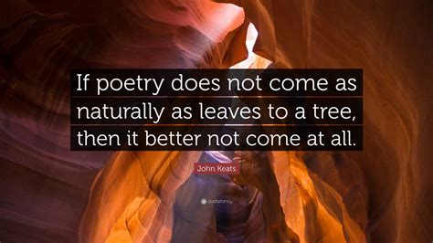 John Keats Quote: “If poetry does not come as naturally as leaves to a