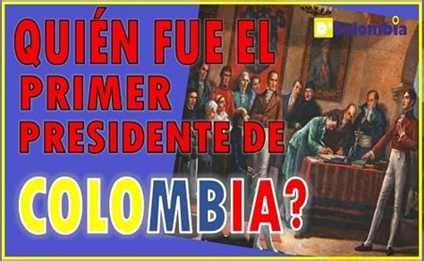 Quien fue el primer presidente de Colombia ? - De Colombia