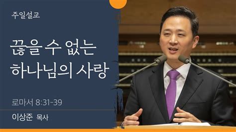 이상준 목사 끊을 수 없는 하나님의 사랑 로마서 831 39│20221023 Youtube