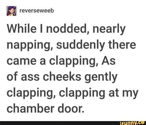 While I Nodded Nearly Napping Suddenly There Came A Clapping As Of Ass Cheeks Gently Clapping