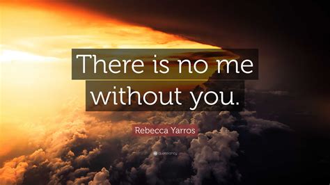 Rebecca Yarros Quote: “There is no me without you.”