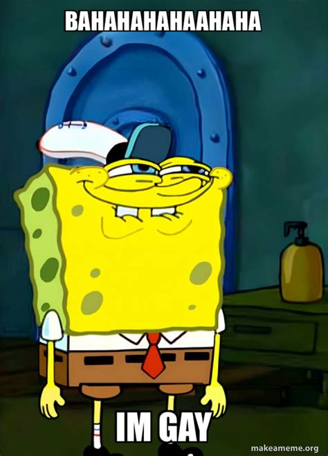 Bahahahahaahaha Im Gay SpongeBob Grin Meme Generator