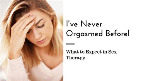 Ive Never Orgasmed Before How Sex Therapy Helps Love Heal Grow