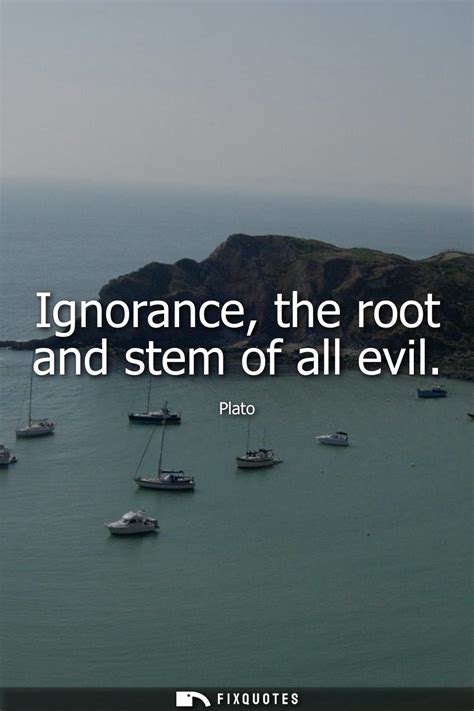 Ignorance The Root And Stem Of All Evil