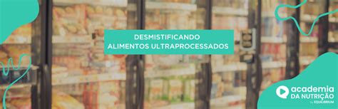 Tudo Que Você Precisa Saber Sobre Alimentos Ultraprocessados Academia