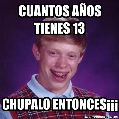 Meme Bad Luck Brian Cuantos A Os Tienes Chupalo Entonces