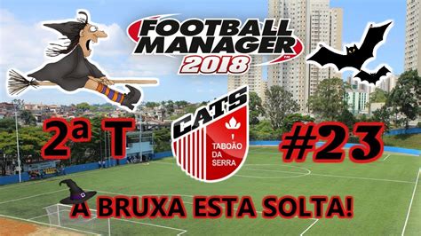 FM 2018 2ªT CATS 23 A BRUXA ESTA SOLTA YouTube