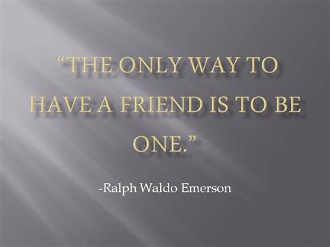 The Only Way To Have A Friend Is To Be One Ralph Waldo Emerson